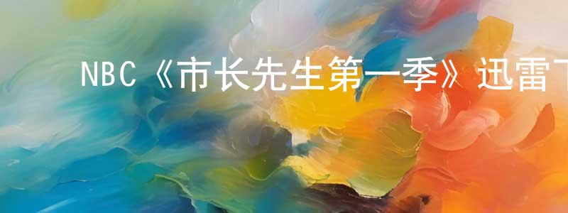 常可可的动漫综艺大全,NBC《市长先生第一季》迅雷下载/在线观看/百度云-都市/情感-美剧天堂